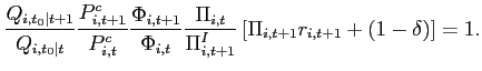 $\displaystyle \frac{Q_{i,t_{0}\vert t+1}}{Q_{i,t_{0}\vert t}}\frac{P_{i,t+1}^{c}}{ P_{i,t}^{c}}\frac{\Phi _{i,t+1}}{\Phi _{i,t}}\frac{\Pi _{i,t}}{\Pi _{i,t+1}^{I}}\left[ \Pi _{i,t+1}r_{i,t+1}+\left( 1-\delta \right) \right]=1.$