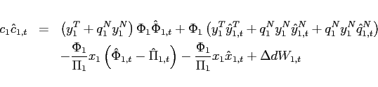 \begin{eqnarray*} c_{1}\hat{c}_{1,t} &=& \left( y_{1}^{T}{}+q_{1}^{N}y_{1}^{N}\right) \Phi _{1}\hat{\Phi}_{1,t} +\Phi _{1}\left( y_{1}^{T}{}\hat{y}_{1,t}^{T}{}+q_{1}^{N}y_{1}^{N}\hat{y} _{1,t}^{N}+q_{1}^{N}y_{1}^{N}\hat{q}_{1,t}^{N}\right) \ &&-\frac{\Phi _{1}}{\Pi _{1}}x_{1}\left( \hat{\Phi}_{1,t}-\hat{\Pi} _{1,t}\right) -\frac{\Phi _{1}}{\Pi _{1}}x_{1}\hat{x}_{1,t} +\Delta dW_{1,t} \end{eqnarray*}
