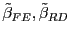 $ \tilde{\beta}_{FE},\tilde{\beta}_{RD}$