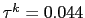 $ \tau^{k}=0.044$