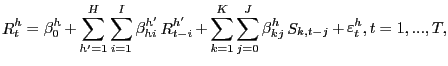 $\displaystyle \mathop R\nolimits_{t}^{h}=\mathop\beta\nolimits_{0}^{h}+\mathop\sum \limits_{{h}^{\prime}=1}^{H}\mathop\sum\limits_{i=1}^{I}\mathop\beta \nolimits_{hi}^{{h}^{\prime}}\mathop R\nolimits_{t-i}^{{h}^{\prime} }+\mathop\sum\limits_{k=1}^{K}\mathop\sum\limits_{j=0}^{J}\mathop\beta \nolimits_{kj}^{h}\mathop S\nolimits_{k,t-j}+\mathop\varepsilon\nolimits_{t} ^{h},t=1,...,T,$