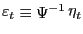 $ \mathop\varepsilon\nolimits_{t}\equiv\mathop\Psi\nolimits^{-1} \mathop\eta\nolimits_{t}$