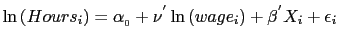 $\displaystyle \ln\left( Hours_{i}\right) =\alpha_{_{0}}+\nu^{^{\prime}}\ln\left( wage_{i}\right) +\beta^{^{\prime}}X_{i}+\epsilon_{i}$