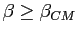 $ \beta\geq\beta_{CM}$