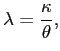 $\displaystyle \lambda=\frac{\kappa}{\theta}, $