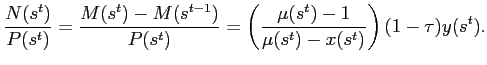 $\displaystyle \frac{N(s^{t})}{P(s^{t})}=\frac{M(s^{t})-M(s^{t-1})}{P(s^{t})}=\left( \frac{\mu(s^{t})-1}{\mu(s^{t})-x(s^{t})}\right) (1-\tau)y(s^{t} ).$