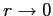 $ r\rightarrow0$