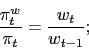 \begin{displaymath} \frac{\pi^w_t}{\pi_t} = \frac{w_t}{w_{t-1}}; \end{displaymath}