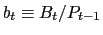 $b_t \equiv B_t/P_{t-1}$