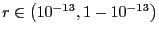 $ r\in\bigl(10^{-13}, 1-10^{-13}\bigr)$