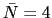 $ \bar{N}=4$