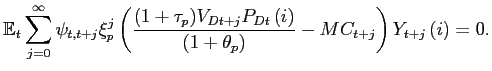 $\displaystyle \mathbb{E}_{t}\sum_{j=0}^{\infty}\psi_{t,t+j}\xi_{p}^{j}\left( \frac {(1+\tau_{p})V_{Dt+j}P_{Dt}\left( i\right) }{\left( 1+\theta_{p}\right) }-MC_{t+j}\right) Y_{t+j}\left( i\right) =0.$