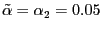 $ \tilde{\alpha} =\alpha_{2}=0.05$