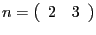 $ n=\left( {{\begin{array}{*{20}c} 2 \hfill & 3 \hfill \ \end{array} }} \right) $
