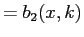 $\displaystyle =b_{2}(x,k)$
