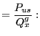 $\displaystyle =\frac{P_{us}}{Q_{x}^{g}}:$