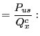 $\displaystyle =\frac{P_{us}}{Q_{x}^{c}}:$