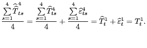 $\displaystyle \frac{ {\textstyle\sum\limits_{s=1}^{4}} \widehat{\widehat{T}}_{ts}^{4}}{4}=\frac{ {\textstyle\sum\limits_{s=1}^{4}} \widehat{T}_{ts}^{4}}{4}+\frac{ {\textstyle\sum\limits_{s=1}^{4}} \widehat{\varepsilon}_{ts}^{4}}{4}=\widehat{T}_{t}^{1}+\widehat{\varepsilon }_{t}^{1}=T_{t}^{1}. $
