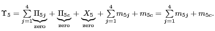 $\displaystyle {\small\Upsilon}_{5}= {\textstyle\sum\limits_{j=1}^{4}} \underset{\text{zero}}{\underbrace{\Pi_{5j}}}+\underset{\text{zero} }{\underbrace{\Pi_{5c}}}+\underset{\text{zero}}{\underbrace{X_{5}}}+ {\textstyle\sum\limits_{j=1}^{4}} m_{5j}+m_{5c}= {\textstyle\sum\limits_{j=1}^{4}} m_{5j}+m_{5c}.$