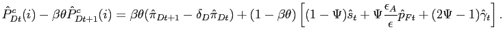$\displaystyle \hat{P}^{c}_{Dt}(i) - \beta\theta\hat{P}^{c}_{Dt+1}(i) = \beta\theta(\hat{\pi }_{Dt+1}-\delta_{D} \hat{\pi}_{Dt}) + (1-\beta\theta) \left[ (1-\Psi) \hat {s}_{t} + \Psi\frac{\epsilon_{A}}{\epsilon} \hat{p}_{Ft} + (2 \Psi-1) \hat{\gamma}_{t} \right] .$