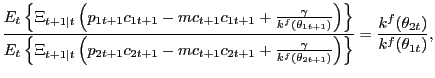 $\displaystyle \frac{E_{t} \left\{ \Xi_{t+1\vert t} \left( p_{1t+1} c_{1t+1} - mc_{t+1} c_{1t+1} + \frac{ \gamma}{k^{f} (\theta_{1t+1})} \right) \right\} } {E_{t} \left\{ \Xi_{t+1\vert t} \left( p_{2t+1} c_{2t+1} - mc_{t+1} c_{2t+1} + \frac{ \gamma}{k^{f}(\theta_{2t+1})} \right) \right\} } = \frac{k^{f}(\theta_{2t})}{k^{f}(\theta_{1t})},$
