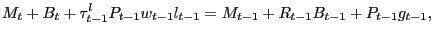 $\displaystyle M_{t} + B_{t} + \tau^{l}_{t-1} P_{t-1} w_{t-1} l_{t-1} = M_{t-1} + R_{t-1} B_{t-1} + P_{t-1} g_{t-1},$