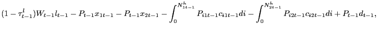$\displaystyle (1-\tau^{l}_{t-1})W_{t-1} l_{t-1} - P_{t-1} x_{1t-1} - P_{t-1} x_{2t-1} - \int_{0}^{N^{h}_{1t-1}} P_{i1t-1} c_{i1t-1} di - \int_{0}^{N^{h}_{2t-1}} P_{i2t-1} c_{i2t-1} di + P_{t-1} d_{t-1},$