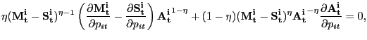 $\displaystyle \eta(\mathbf{M^{i}_{t}}-\mathbf{S^{i}_{t}})^{\eta-1} \left( \frac {\partial\mathbf{M^{i}_{t}}}{\partial p_{it}} - \frac{\partial\mathbf{S^{i} _{t}}}{\partial p_{it}}\right) \mathbf{A^{i}_{t}}^{1-\eta} + (1-\eta) (\mathbf{M^{i}_{t}}-\mathbf{S^{i}_{t}})^{\eta} \mathbf{A^{i}_{t}}^{-\eta} \frac{\partial\mathbf{A^{i}_{t}}}{\partial p_{it}} = 0,$