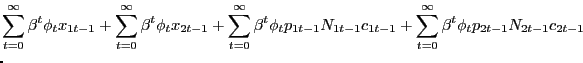$\displaystyle \lefteqn{ \sum_{t=0}^{\infty} \beta^{t} \phi_{t} x_{1t-1} + \sum_{t=0} ^{\infty} \beta^{t} \phi_{t} x_{2t-1} + \sum_{t=0}^{\infty} \beta^{t} \phi_{t} p_{1t-1} N_{1t-1} c_{1t-1} + \sum_{t=0}^{\infty} \beta^{t} \phi_{t} p_{2t-1} N_{2t-1} c_{2t-1} }$