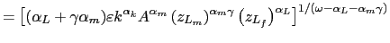 $\displaystyle =\left[ (\alpha_{L}+\gamma\alpha _{m})\varepsilon k^{\alpha_{k}}A^{\alpha_{m}}\left( z_{L_{m}}\right) ^{\alpha_{m}\gamma}\left( z_{L_{f}}\right) ^{\alpha_{L}}\right] ^{1/\left( \omega-\alpha_{L}-\alpha_{m}\gamma\right) }$