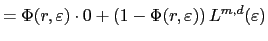 $\displaystyle =\Phi(r,\varepsilon)\cdot0+\left( 1-\Phi (r,\varepsilon)\right) L^{m,d}(\varepsilon)$
