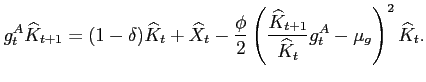 $\displaystyle g_t^A\widehat{K}_{t+1}=(1-\delta)\widehat{K}_t+\widehat{X}_t- \frac{\phi}{2}\left(\frac{\widehat{K}_{t+1}}{\widehat{K}_t}g_t^A-\mu_g\right)^2\widehat{K}_t.$