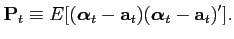 $\displaystyle \textbf{P}_{t} \equiv E[(\boldsymbol{\alpha}_{t}-\textbf{a}_{t})(\boldsymbol{\alpha}_{t}-\textbf{a}_{t})'].$