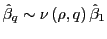 $ \hat {\beta}_{q}\sim\nu\left( \rho,q\right) \hat{\beta}_{1}$