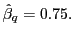 $ \hat{\beta}_{q}=0.75.$