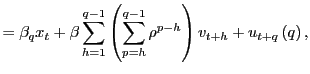 $\displaystyle =\beta_{q}x_{t}+\beta\sum_{h=1}^{q-1}\left( \sum_{p=h}^{q-1}\rho ^{p-h}\right) v_{t+h}+u_{t+q}\left( q\right) ,$