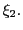 $ \xi_{2}.$