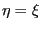 $ \eta= \xi$