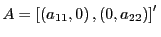 $ A=\left[ \left( a_{11},0\right) ,\left( 0,a_{22}\right) \right] ^{\prime}\,$