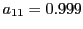 $ a_{11}=0.999$