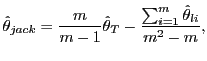 $\displaystyle \hat{\theta}_{jack}=\frac{m}{m-1}\hat{\theta}_{T}-\frac{\sum_{i=1}^{m} \hat{\theta}_{li}}{m^{2}-m},$