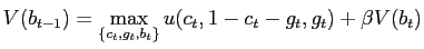 $\displaystyle V(b_{t-1})=\max_{\left\{ c_{t},g_{t},b_{t}\right\} }u(c_{t},1-c_{t} -g_{t},g_{t})+\beta V(b_{t})$