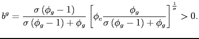$\displaystyle b^{g} = \frac{\sigma\left( \phi_{g}-1\right) }{\sigma\left( \phi_{g}-1\right) +\phi_{g}}\left[ \phi_{c}\frac{\phi_{g}}{\sigma\left( \phi_{g}-1\right) +\phi_{g}}\right] ^{\frac{1}{\sigma}} >0.$
