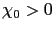 $ \chi_{0} > 0$