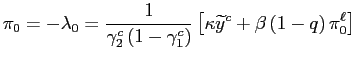 $\displaystyle \pi_{0}=-\lambda_{0}=\frac{1}{\gamma_{2}^{c}\left( 1-\gamma_{1}^{c}\right) }\left[ \kappa\widetilde{y}^{c}+\beta\left( 1-q\right) \pi_{0}^{\ell }\right] $