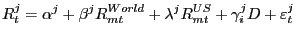 $\displaystyle R_{t}^{j} =\alpha^{j}+\beta^{j}R_{mt}^{World} +\lambda^{j}R_{mt}^{US} +\gamma_{i}^{j} D+\varepsilon_{t}^{j} $