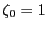 $ \zeta_{0} = 1$