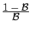 $ \frac{\displaystyle 1 - \mathcal{B} }{ \displaystyle \mathcal{B}}$