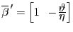 $ \overline{\beta}^{\, \prime} = \Bigl [1 \; \; -\hspace{-0.65mm}\frac{\displaystyle \vartheta}{\displaystyle \eta} \Bigr]$