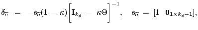 $\displaystyle \delta_{\widetilde{c}} \; \; = \; \; -s_{\widetilde{c}} (1 \, - \, \kappa) \biggl [\mathbf{I}_{k_{\widetilde{c}}} \, \, - \, \, \kappa\Theta\biggr]^{-1}, \quad s_{\widetilde{c}} \; = \; [1 \; \; \, \mathbf{0}_{1 \times k_{\widetilde{c}}-1}],$